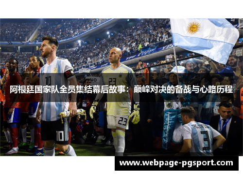 阿根廷国家队全员集结幕后故事：巅峰对决的备战与心路历程