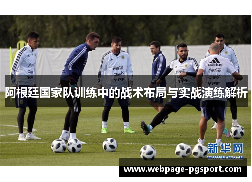 阿根廷国家队训练中的战术布局与实战演练解析