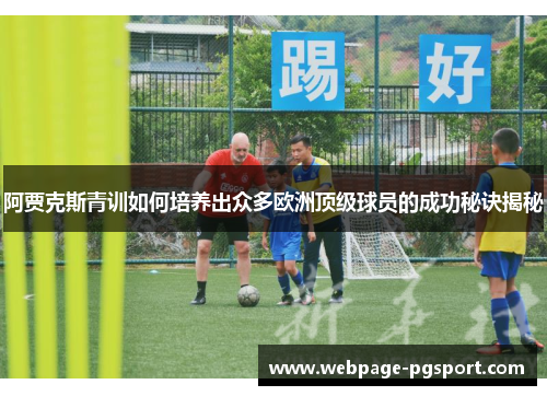 阿贾克斯青训如何培养出众多欧洲顶级球员的成功秘诀揭秘