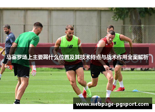 马塞罗场上主要踢什么位置及其技术特点与战术作用全面解析