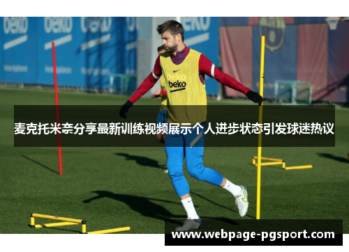 麦克托米奈分享最新训练视频展示个人进步状态引发球迷热议