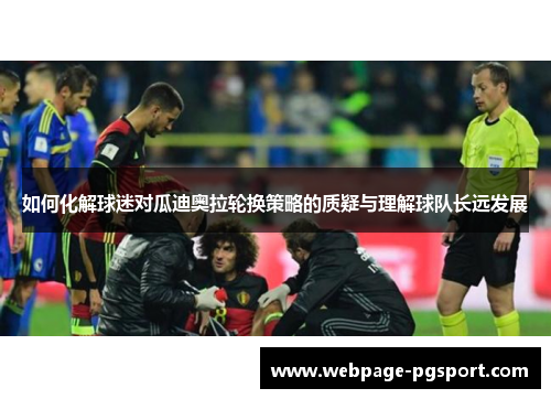 如何化解球迷对瓜迪奥拉轮换策略的质疑与理解球队长远发展