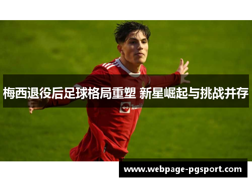 梅西退役后足球格局重塑 新星崛起与挑战并存