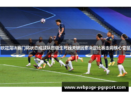 欧冠淘汰赛门将状态成球队晋级生死线关键因素决定比赛走向核心变量